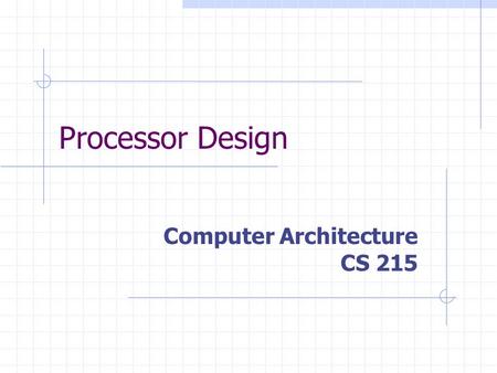 Processor Design Computer Architecture CS 215. CPU Design  Control Unit Generates the control signals in the correct order to effect the correct data.