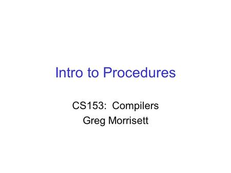 Intro to Procedures CS153: Compilers Greg Morrisett.