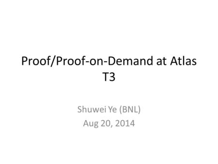 Proof/Proof-on-Demand at Atlas T3 Shuwei Ye (BNL) Aug 20, 2014.