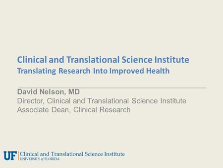 Clinical and Translational Science Institute Translating Research Into Improved Health David Nelson, MD Director, Clinical and Translational Science Institute.