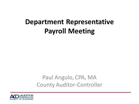 Department Representative Payroll Meeting Paul Angulo, CPA, MA County Auditor-Controller.