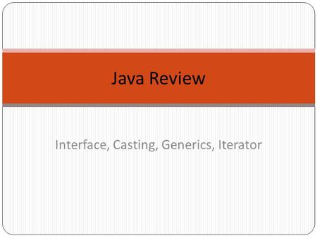 Java Review Interface, Casting, Generics, Iterator.