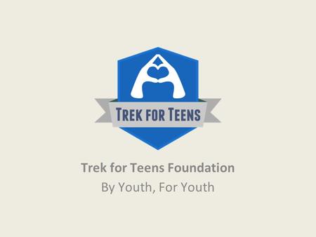 Trek for Teens Foundation By Youth, For Youth. About Us In 2007, a team of high school students from the Toronto area initiated the Toronto Trek for Teens,