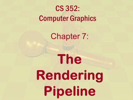 CS 352: Computer Graphics Chapter 7: The Rendering Pipeline.