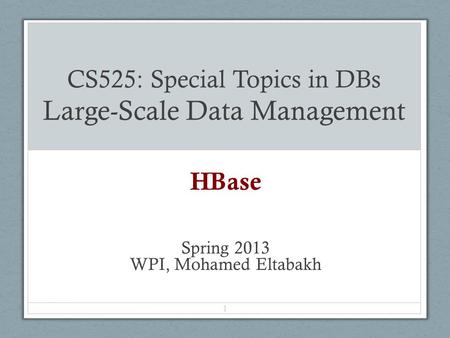 CS525: Special Topics in DBs Large-Scale Data Management HBase Spring 2013 WPI, Mohamed Eltabakh 1.