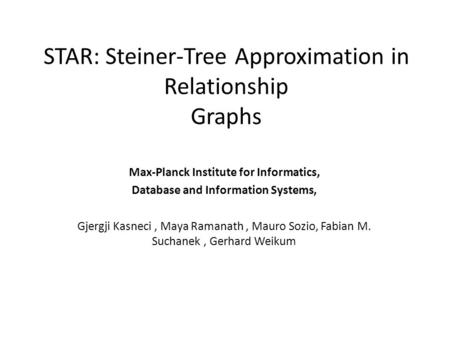 STAR: Steiner-Tree Approximation in Relationship Graphs Max-Planck Institute for Informatics, Database and Information Systems, Gjergji Kasneci, Maya Ramanath,