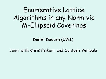 Enumerative Lattice Algorithms in any Norm via M-Ellipsoid Coverings Daniel Dadush (CWI) Joint with Chris Peikert and Santosh Vempala.