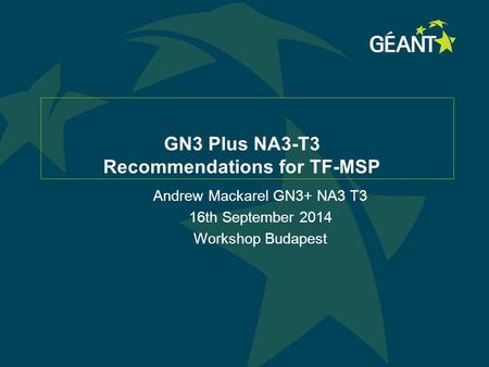 GN3 Plus NA3-T3 Recommendations for TF-MSP Andrew Mackarel GN3+ NA3 T3 16th September 2014 Workshop Budapest.