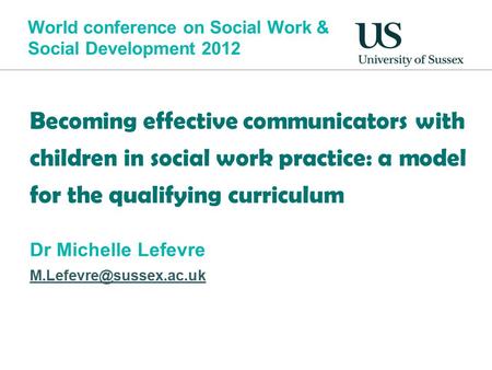 World conference on Social Work & Social Development 2012 Becoming effective communicators with children in social work practice: a model for the qualifying.