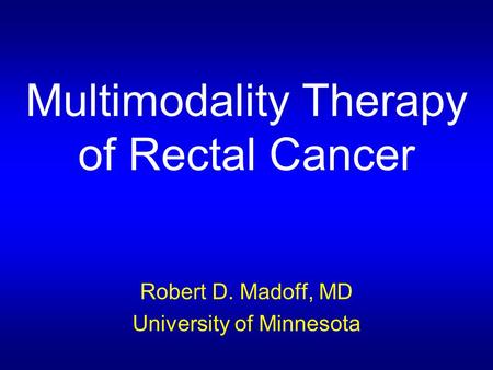 Multimodality Therapy of Rectal Cancer Robert D. Madoff, MD University of Minnesota.