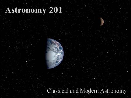 Astronomy 201 Classical and Modern Astronomy Week 5 Slide Set 1 TAKE HOME TEST 3 HANDOUT TODAY! T3 & ADLER REPORTS DUE in 3 WKS on April 11. HW5 is due.