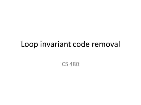 Loop invariant code removal CS 480. Our sample calculation for i := 1 to n for j := 1 to m c [i, j] := 0 for k := 1 to p c[i, j] := c[i, j] + a[i, k]