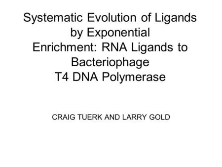 Systematic Evolution of Ligands by Exponential Enrichment: RNA Ligands to Bacteriophage T4 DNA Polymerase CRAIG TUERK AND LARRY GOLD.