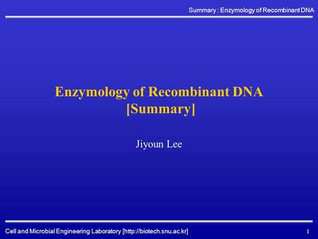 Cell and Microbial Engineering Laboratory [http://biotech.snu.ac.kr] Summary : Enzymology of Recombinant DNA 1 Enzymology of Recombinant DNA [Summary]