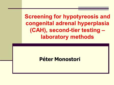 Screening for hypotyreosis and congenital adrenal hyperplasia (CAH), second-tier testing – laboratory methods Péter Monostori.
