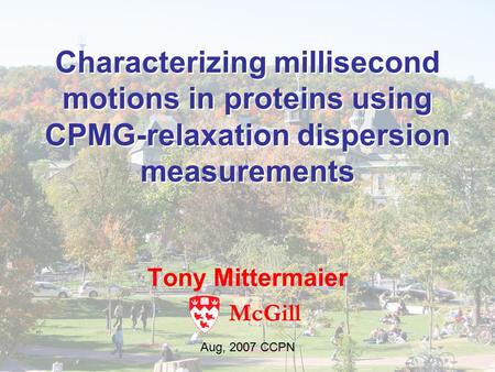 Characterizing millisecond motions in proteins using CPMG-relaxation dispersion measurements Tony Mittermaier McGill Aug, 2007 CCPN.