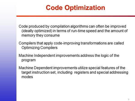1 Code Optimization Code produced by compilation algorithms can often be improved (ideally optimized) in terms of run-time speed and the amount of memory.