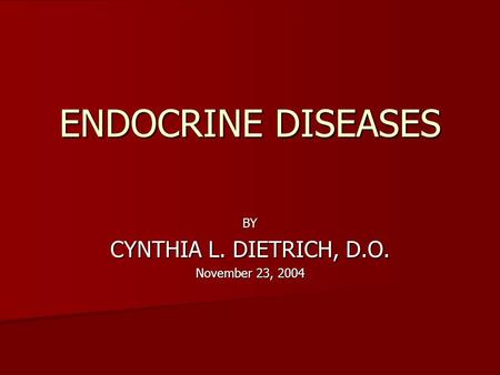 ENDOCRINE DISEASES BY CYNTHIA L. DIETRICH, D.O. November 23, 2004.