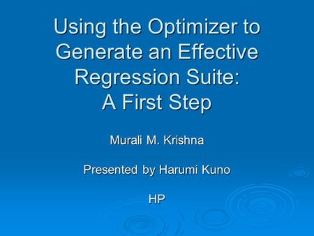 Using the Optimizer to Generate an Effective Regression Suite: A First Step Murali M. Krishna Presented by Harumi Kuno HP.