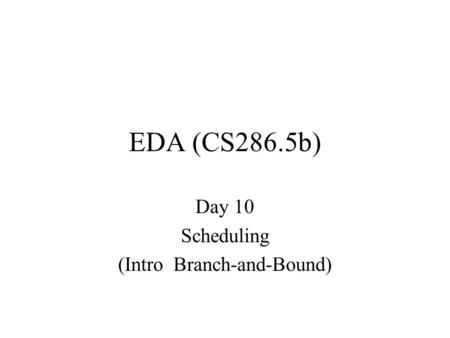 EDA (CS286.5b) Day 10 Scheduling (Intro Branch-and-Bound)