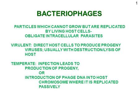 BACTERIOPHAGES 1 PARTICLES WHICH CANNOT GROW BUT ARE REPLICATED BY LIVING HOST CELLS- OBLIGATE INTRACELLULAR PARASITES VIRULENT: DIRECT HOST CELLS TO PRODUCE.