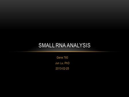 Small RNA Analysis Gene 760 Jun Lu, PhD 2013-02-25.