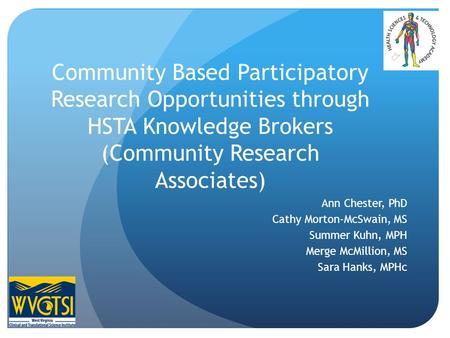 Community Based Participatory Research Opportunities through HSTA Knowledge Brokers (Community Research Associates) Ann Chester, PhD Cathy Morton-McSwain,