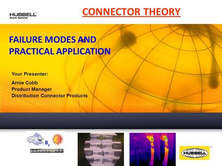 FAILURE MODES AND PRACTICAL APPLICATION CONNECTOR THEORY Your Presenter: Arnie Cobb Product Manager Distribution Connector Products.