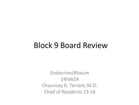 Block 9 Board Review Endocrine/Rheum 14Feb14 Chauncey D. Tarrant, M.D. Chief of Residents 13-14.