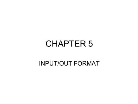 CHAPTER 5 INPUT/OUT FORMAT. Introduction READ (*,*) x WRITE (*,*) x This is free format: the first * is for I/O device number (* = input is keyboard *
