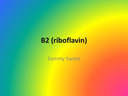 B2 (riboflavin) Sammy Sweet. What is it? It is easily absorbed micronutrient that has a key role in maintaining human health. Supports energy production.
