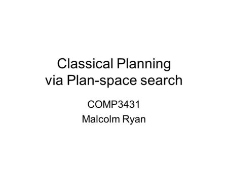 Classical Planning via Plan-space search COMP3431 Malcolm Ryan.
