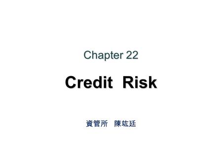 Chapter 22 Credit Risk 資管所 陳竑廷. Agenda 22.1 Credit Ratings 22.2 Historical Data 22.3 Recovery Rate 22.4 Estimating Default Probabilities from bond price.