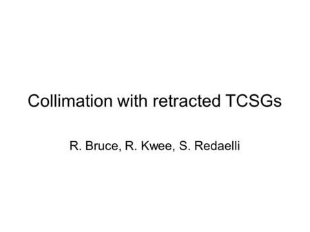 Collimation with retracted TCSGs R. Bruce, R. Kwee, S. Redaelli.