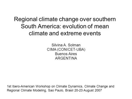 Regional climate change over southern South America: evolution of mean climate and extreme events Silvina A. Solman CIMA (CONICET-UBA) Buenos Aires ARGENTINA.