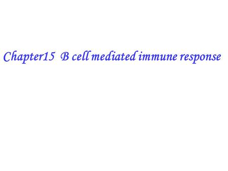 Chapter15 B cell mediated immune response. B cells mediated immune response Humoral immunity(HI) or antibody mediated immunity: The total immunological.