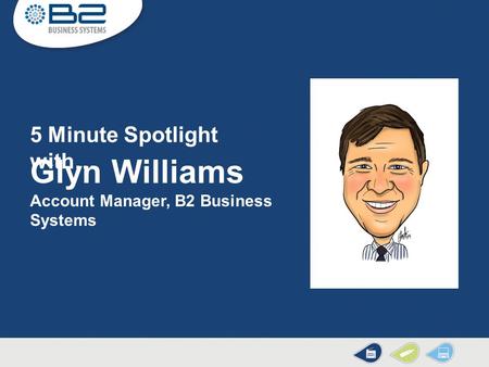 Glyn Williams Account Manager, B2 Business Systems 5 Minute Spotlight with…
