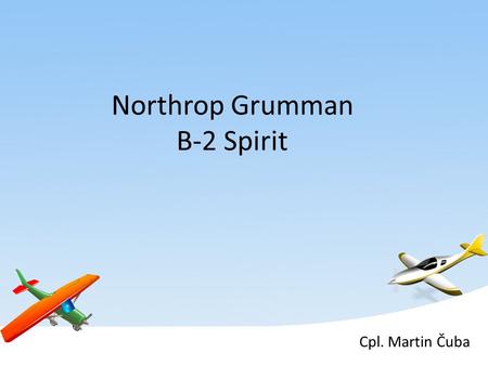Northrop Grumman B-2 Spirit Cpl. Martin Čuba. Basic information Name: B-2 Spirit Role: Stealth bomber Construction: Carbon-graphite composite material.