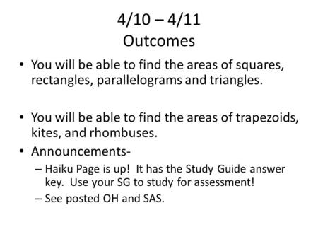 4/10 – 4/11 Outcomes You will be able to find the areas of squares, rectangles, parallelograms and triangles. You will be able to find the areas of trapezoids,