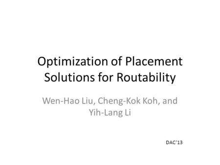 Optimization of Placement Solutions for Routability Wen-Hao Liu, Cheng-Kok Koh, and Yih-Lang Li DAC’13.