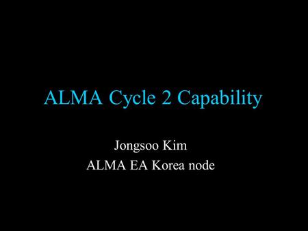 ALMA Cycle 2 Capability Jongsoo Kim ALMA EA Korea node.