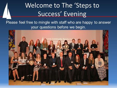 Welcome to The ‘Steps to Success’ Evening Please feel free to mingle with staff who are happy to answer your questions before we begin.