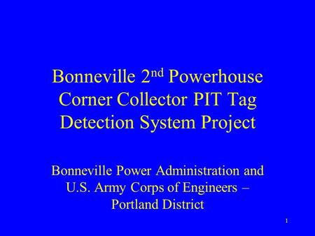 1 Bonneville 2 nd Powerhouse Corner Collector PIT Tag Detection System Project Bonneville Power Administration and U.S. Army Corps of Engineers – Portland.