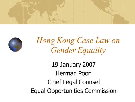 Hong Kong Case Law on Gender Equality 19 January 2007 Herman Poon Chief Legal Counsel Equal Opportunities Commission.