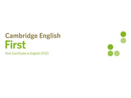 REFERENCES WHAT DOES IT CERTIFY? Cambridge English: First, commonly known as First Certificate in English (FCE) is an exam for people who need to prove.