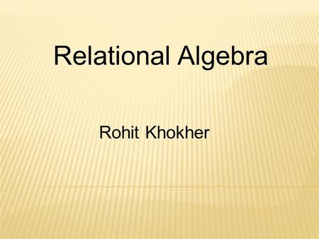 Relational Algebra Rohit Khokher. Relational Algebra Set Oriented Operations UnionIntersectionDifference Cartesian Product Relation Oriented Operations.