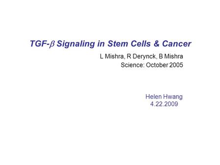 TGF-  Signaling in Stem Cells & Cancer L Mishra, R Derynck, B Mishra Science: October 2005 Helen Hwang 4.22.2009.