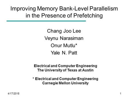 4/17/20151 Improving Memory Bank-Level Parallelism in the Presence of Prefetching Chang Joo Lee Veynu Narasiman Onur Mutlu* Yale N. Patt Electrical and.