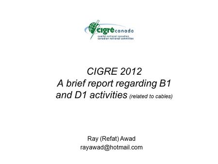 CIGRE 2012 A brief report regarding B1 and D1 activities (related to cables) Ray (Refat) Awad
