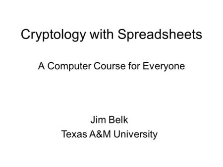 Cryptology with Spreadsheets A Computer Course for Everyone Jim Belk Texas A&M University.